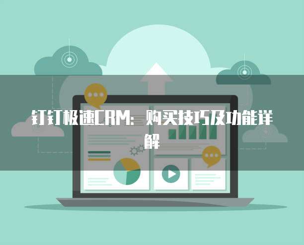 钉钉极速CRM:购买技巧及功能详解