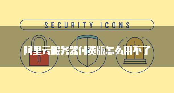 阿里云服务器付费版怎么用不了