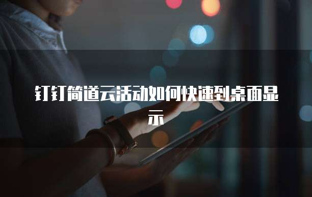 钉钉简道云活动如何快速到桌面显示