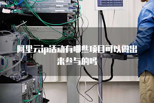阿里云ip活动有哪些项目可以做出来参与的吗