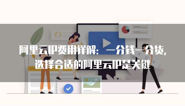 阿里云IP费用详解:一分钱一分货,选择合适的阿里云IP是关键
