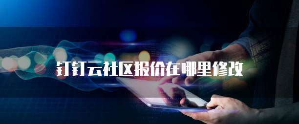 钉钉云社区报价在哪里修改