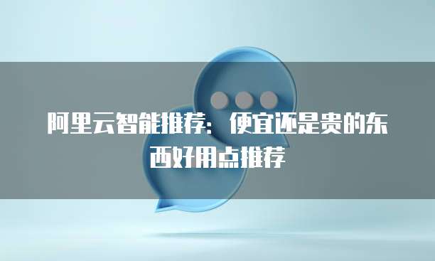阿里云智能推荐：便宜还是贵的东西好用点推荐