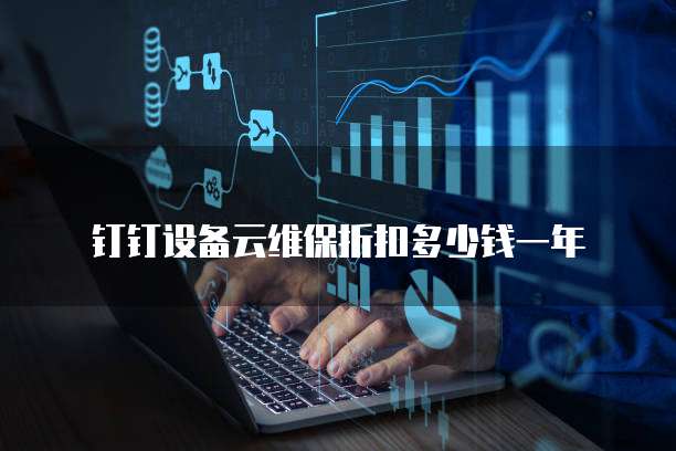 钉钉设备云维保折扣多少钱一年