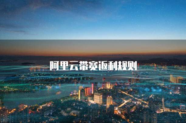 阿里云带宽返利规则