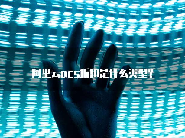 阿里云acs折扣是什么类型?