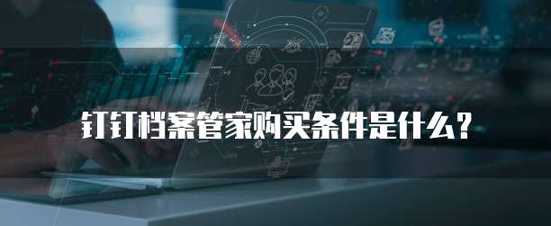 钉钉档案管家购买条件是什么？