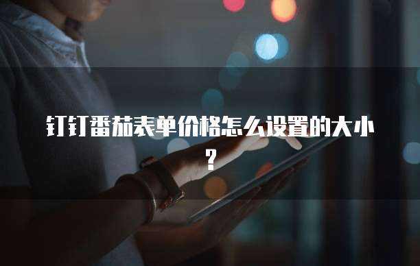钉钉番茄表单价格怎么设置的大小?