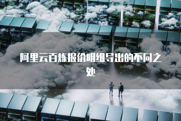 阿里云百炼报价明细导出的不同之处