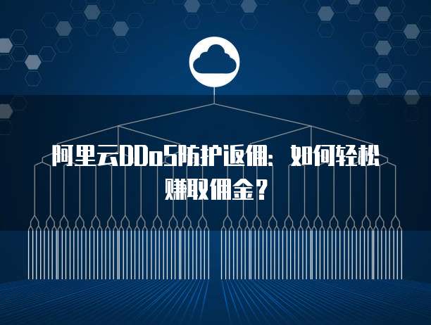 阿里云DDoS防护返佣:如何轻松赚取佣金?