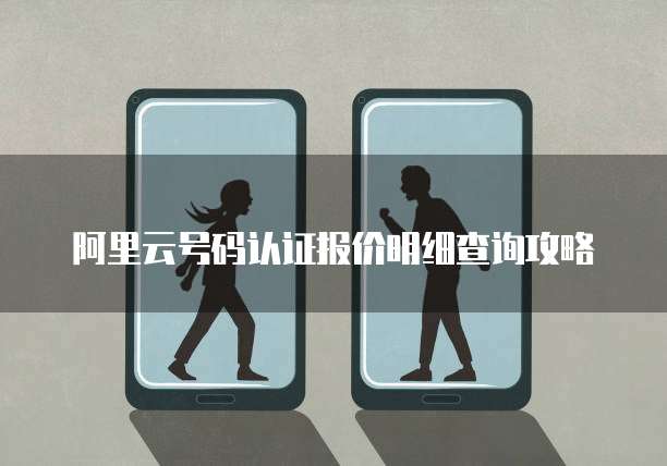 阿里云号码认证报价明细查询攻略