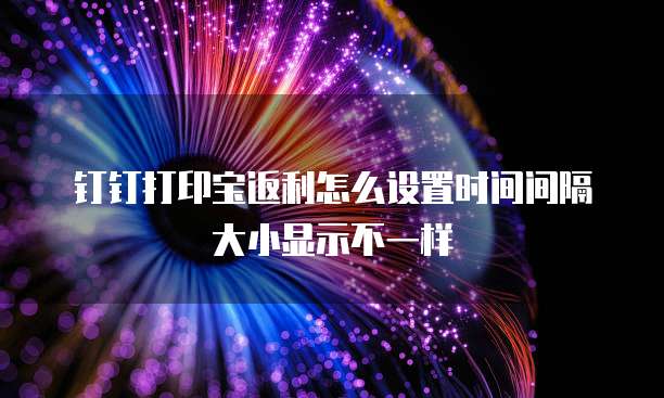 钉钉打印宝返利怎么设置时间间隔大小显示不一样