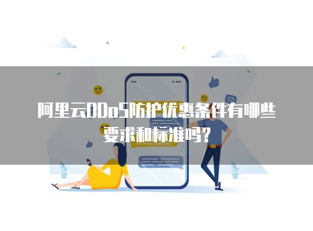 阿里云DDoS防护优惠条件有哪些要求和标准吗?