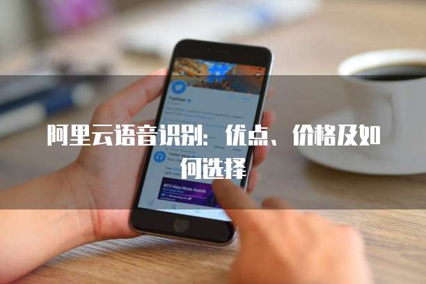 阿里云语音识别：优点、价格及如何选择