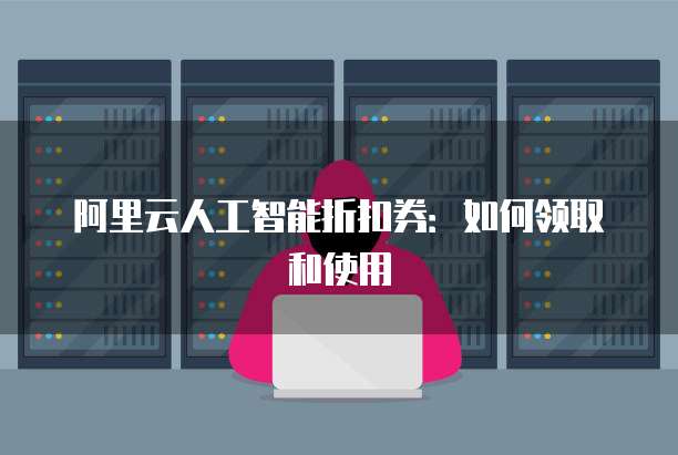 阿里云人工智能折扣券:如何领取和使用
