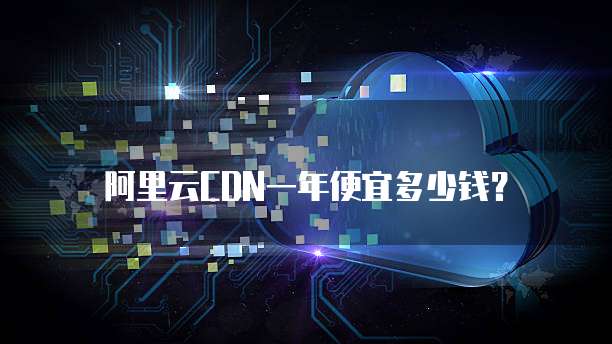 阿里云CDN一年便宜多少钱?