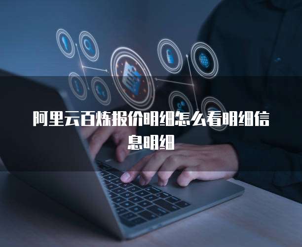 阿里云百炼报价明细怎么看明细信息明细