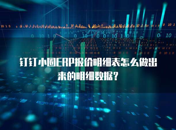 钉钉小圈ERP报价明细表怎么做出来的明细数据?