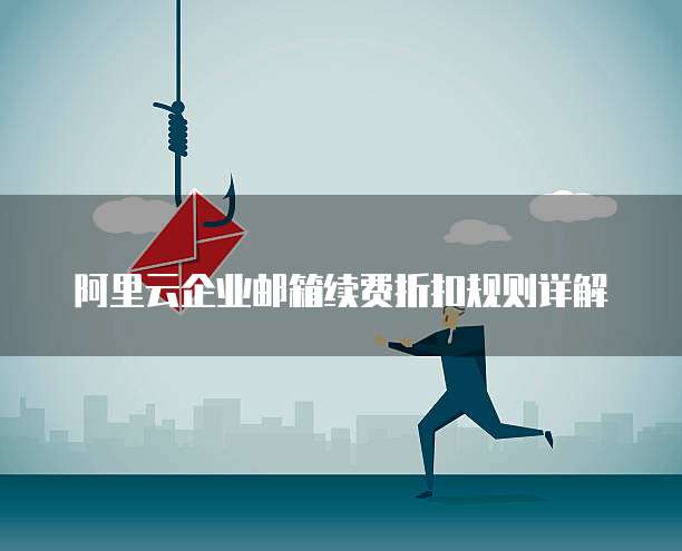 阿里云企业邮箱续费折扣规则详解