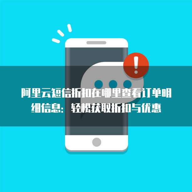 阿里云短信折扣在哪里查看订单明细信息:轻松获取折扣与优惠