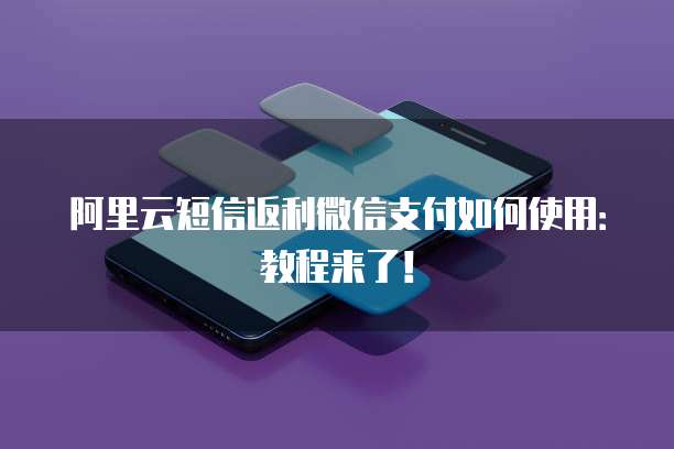 阿里云短信返利微信支付如何使用：教程来了！