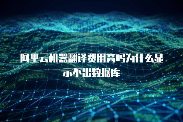 阿里云机器翻译费用高吗为什么显示不出数据库