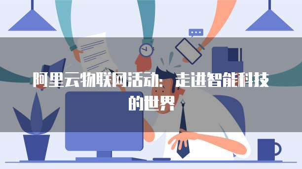 阿里云物联网活动：走进智能科技的世界