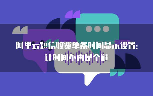 阿里云短信收费单条时间显示设置：让时间不再是个谜