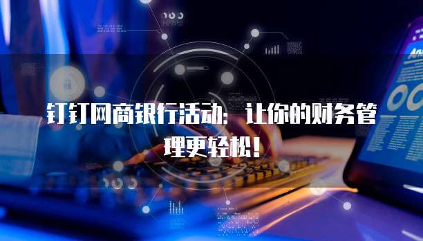 钉钉网商银行活动:让你的财务管理更轻松!