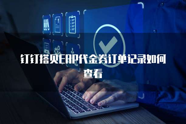钉钉搭贝ERP代金券订单记录如何查看