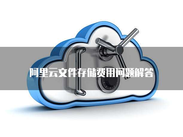 阿里云文件存储费用问题解答