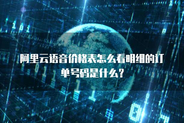 阿里云语音价格表怎么看明细的订单号码是什么?