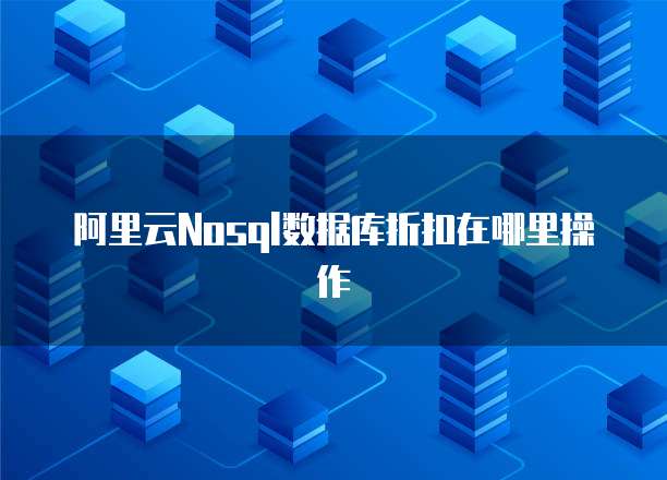 阿里云Nosql数据库折扣在哪里操作