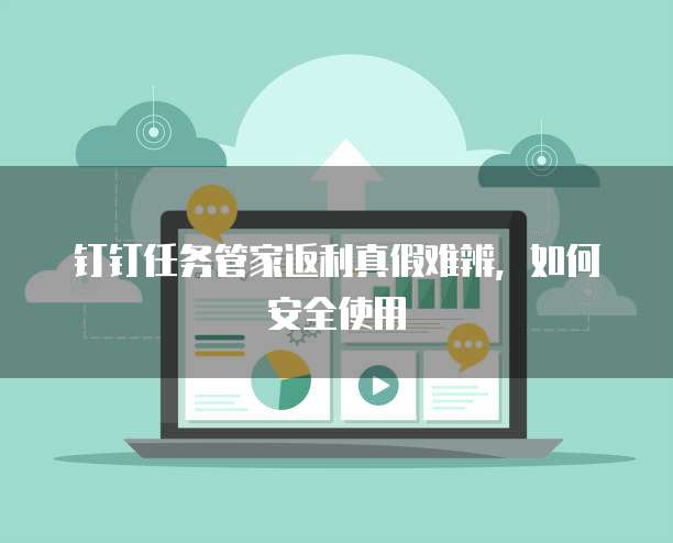 钉钉任务管家返利真假难辨，如何安全使用