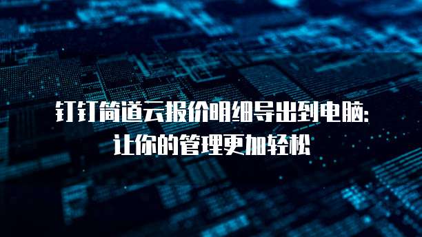 钉钉简道云报价明细导出到电脑：让你的管理更加轻松