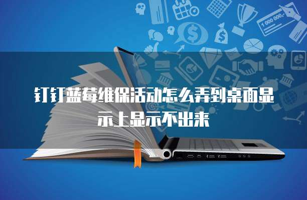 钉钉蓝莓维保活动怎么弄到桌面显示上显示不出来