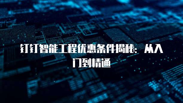 钉钉智能工程优惠条件揭秘:从入门到精通