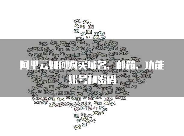 阿里云如何购买域名、邮箱、功能账号和密码