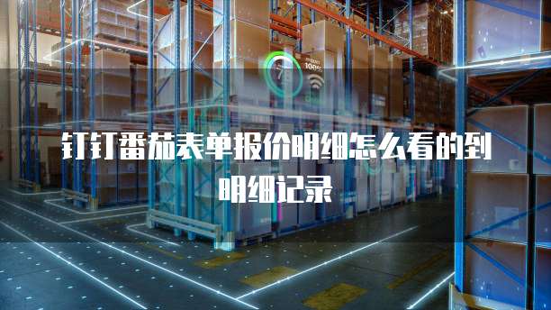 钉钉番茄表单报价明细怎么看的到明细记录
