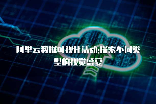 阿里云数据可视化活动:探索不同类型的视觉盛宴