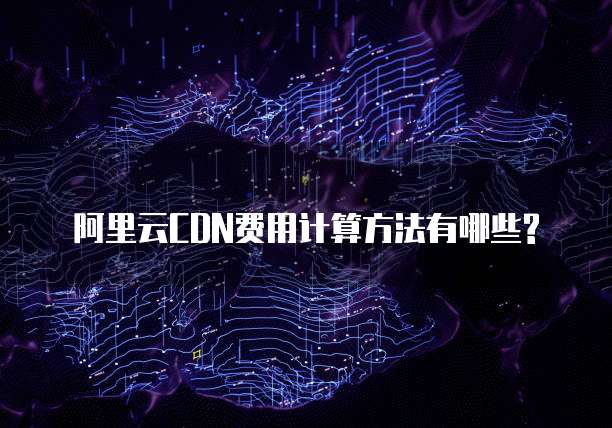 阿里云CDN费用计算方法有哪些?