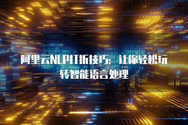 阿里云NLP打折技巧:让你轻松玩转智能语言处理