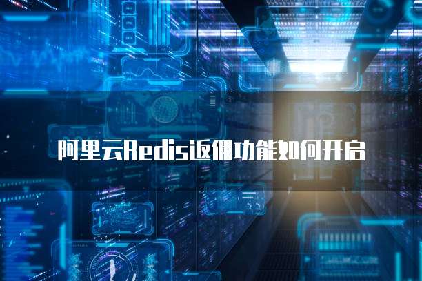 阿里云Redis返佣功能如何开启
