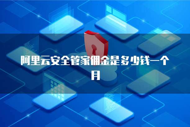 阿里云安全管家佣金是多少钱一个月