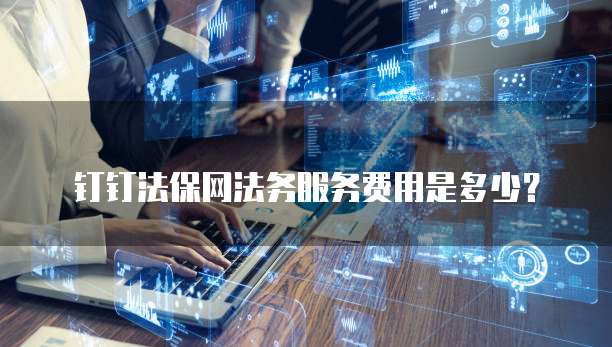 钉钉法保网法务服务费用是多少？