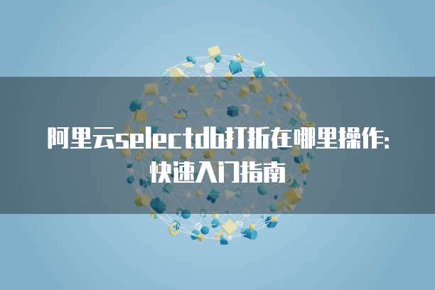 阿里云selectdb打折在哪里操作:快速入门指南