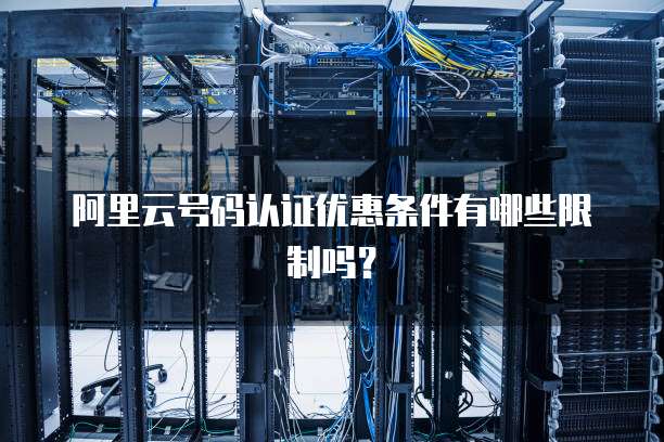 阿里云号码认证优惠条件有哪些限制吗?