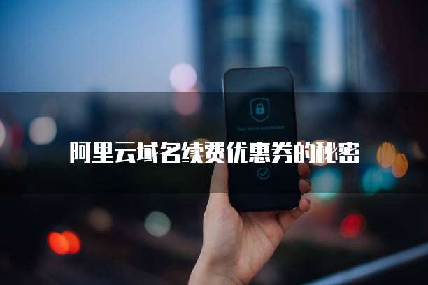 阿里云域名续费优惠券的秘密