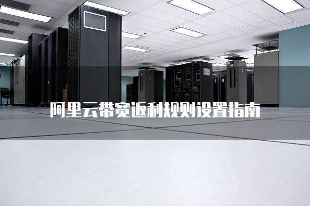 阿里云带宽返利规则设置指南