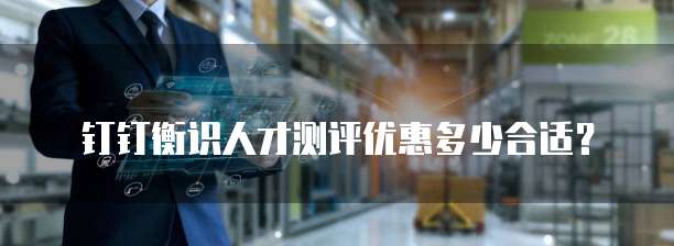钉钉衡识人才测评优惠多少合适?
